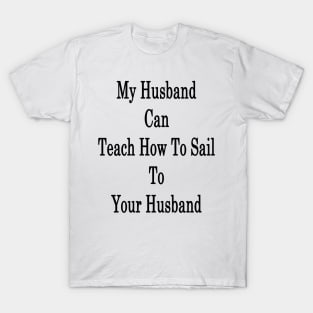 My Husband Can Teach Your Husband How To Sail T-Shirt